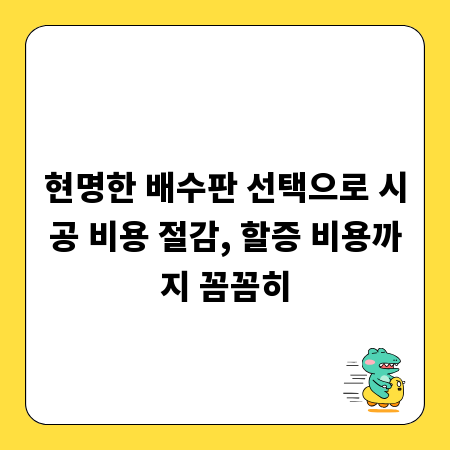 현명한 배수판 선택으로 시공 비용 절감, 할증 비용까지 꼼꼼히