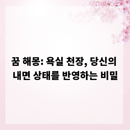 꿈 해몽: 욕실 천장, 당신의 내면 상태를 반영하는 비밀