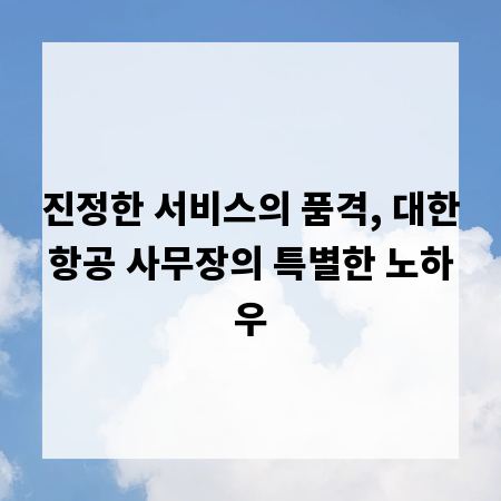 진정한 서비스의 품격, 대한항공 사무장의 특별한 노하우