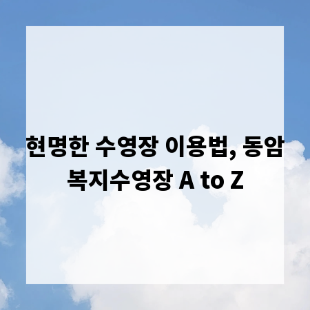 현명한 수영장 이용법, 동암복지수영장 A to Z