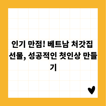 인기 만점! 베트남 처갓집 선물, 성공적인 첫인상 만들기