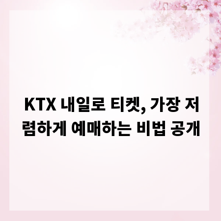 KTX 내일로 티켓, 가장 저렴하게 예매하는 비법 공개