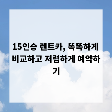15인승 렌트카, 똑똑하게 비교하고 저렴하게 예약하기