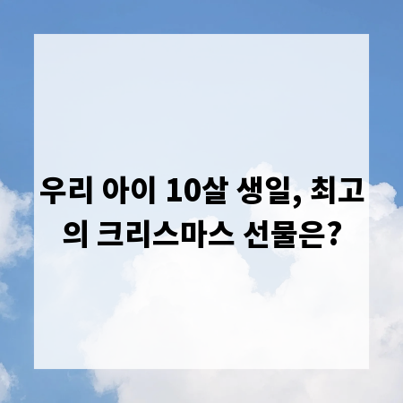 우리 아이 10살 생일, 최고의 크리스마스 선물은?