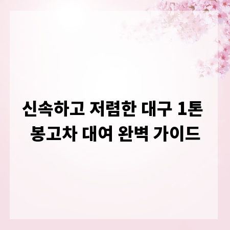 신속하고 저렴한 대구 1톤 봉고차 대여 완벽 가이드