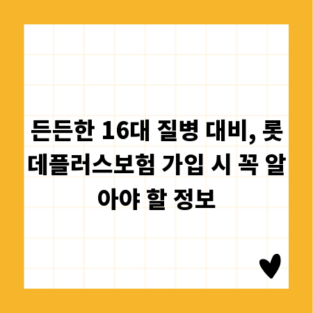 든든한 16대 질병 대비, 롯데플러스보험 가입 시 꼭 알아야 할 정보