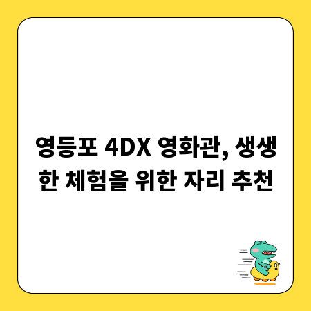 영등포 4DX 영화관, 생생한 체험을 위한 자리 추천