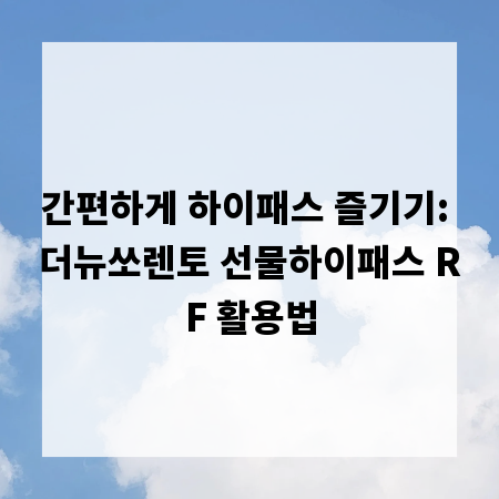 간편하게 하이패스 즐기기: 더뉴쏘렌토 선물하이패스 RF 활용법