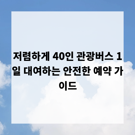 저렴하게 40인 관광버스 1일 대여하는 안전한 예약 가이드