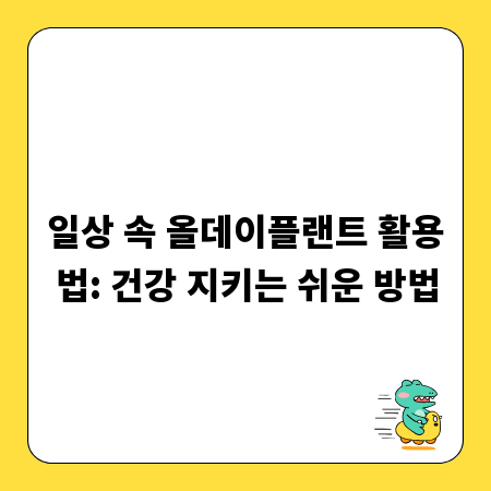 일상 속 올데이플랜트 활용법: 건강 지키는 쉬운 방법