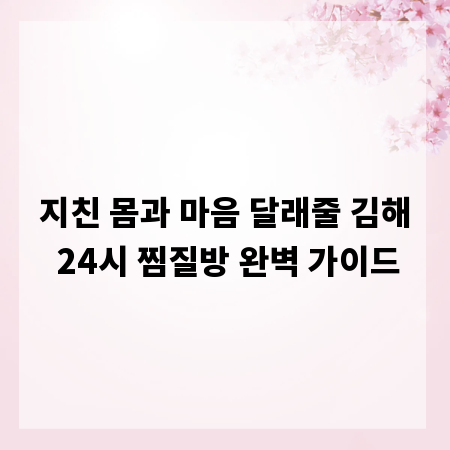 지친 몸과 마음 달래줄 김해 24시 찜질방 완벽 가이드