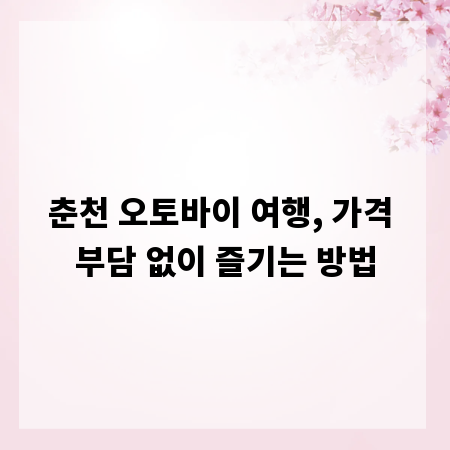 춘천 오토바이 여행, 가격 부담 없이 즐기는 방법