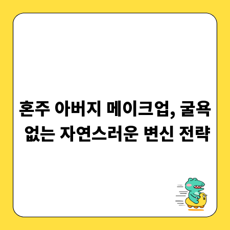혼주 아버지 메이크업, 굴욕 없는 자연스러운 변신 전략