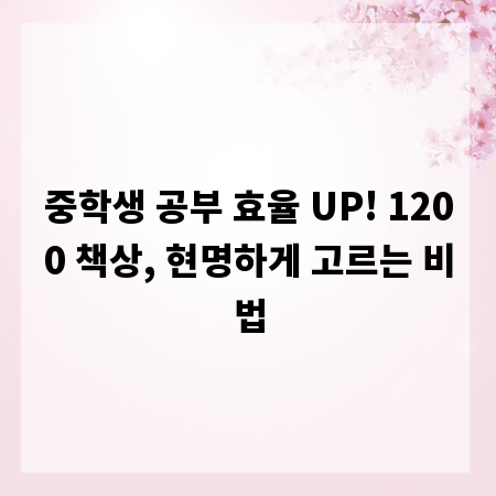 중학생 공부 효율 UP! 1200 책상, 현명하게 고르는 비법