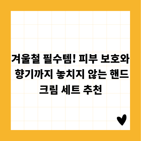 겨울철 필수템! 피부 보호와 향기까지 놓치지 않는 핸드크림 세트 추천