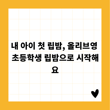 내 아이 첫 립밤, 올리브영 초등학생 립밤으로 시작해요