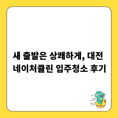 새 출발은 상쾌하게, 대전 네이처클린 입주청소 후기