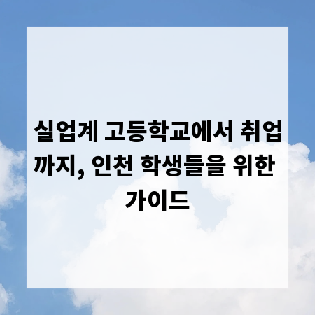 실업계 고등학교에서 취업까지, 인천 학생들을 위한 가이드
