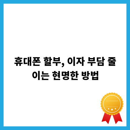 휴대폰 할부, 이자 부담 줄이는 현명한 방법