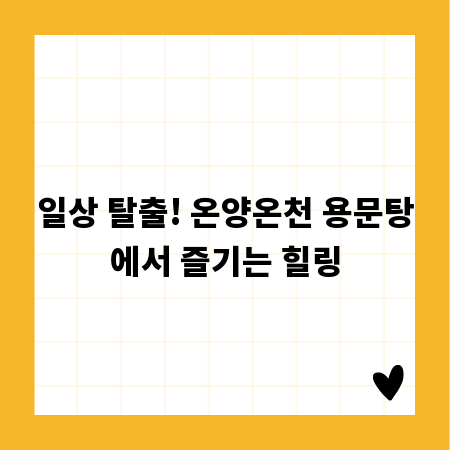 일상 탈출! 온양온천 용문탕에서 즐기는 힐링