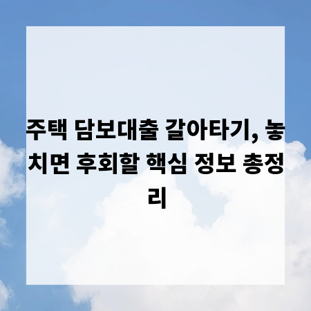 주택 담보대출 갈아타기, 놓치면 후회할 핵심 정보 총정리