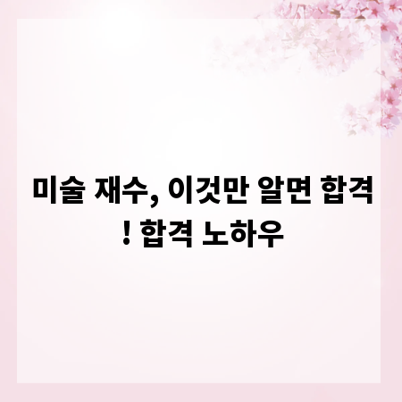 미술 재수, 이것만 알면 합격! 합격 노하우