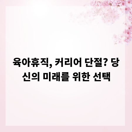 육아휴직, 커리어 단절? 당신의 미래를 위한 선택