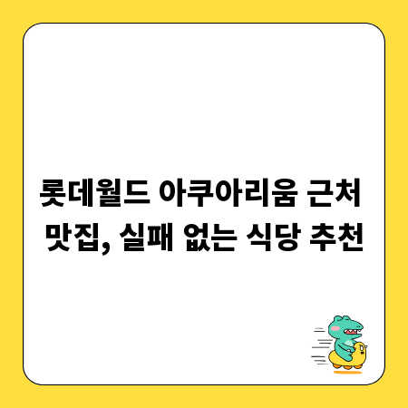 롯데월드 아쿠아리움 근처 맛집, 실패 없는 식당 추천