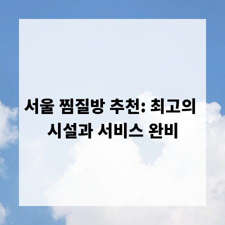 서울 찜질방 추천: 최고의 시설과 서비스 완비