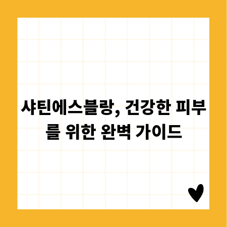 샤틴에스블랑, 건강한 피부를 위한 완벽 가이드