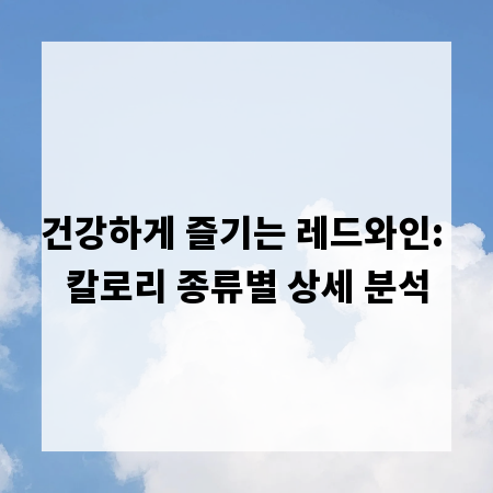 건강하게 즐기는 레드와인: 칼로리 종류별 상세 분석