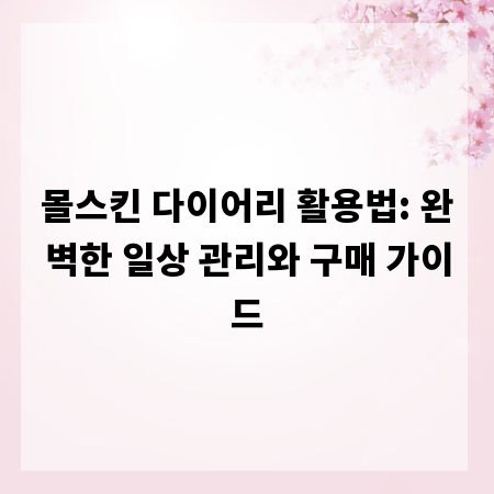 몰스킨 다이어리 활용법: 완벽한 일상 관리와 구매 가이드