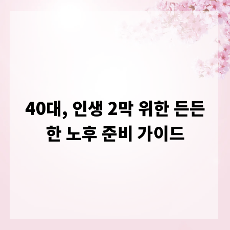 40대, 인생 2막 위한 든든한 노후 준비 가이드
