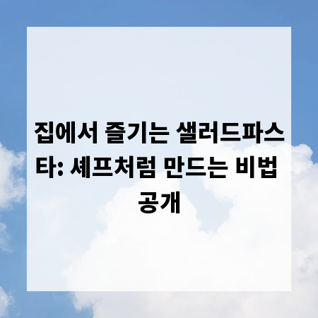 집에서 즐기는 샐러드파스타: 셰프처럼 만드는 비법 공개