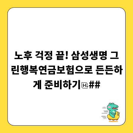 노후 걱정 끝! 삼성생명 그린행복연금보험으로 든든하게 준비하기
##