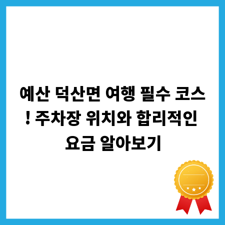예산 덕산면 여행 필수 코스! 주차장 위치와 합리적인 요금 알아보기