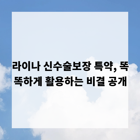 라이나 신수술보장 특약, 똑똑하게 활용하는 비결 공개
