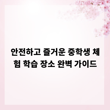 안전하고 즐거운 중학생 체험 학습 장소 완벽 가이드