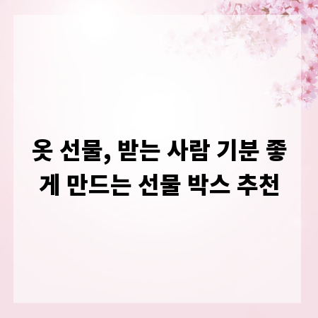옷 선물, 받는 사람 기분 좋게 만드는 선물 박스 추천