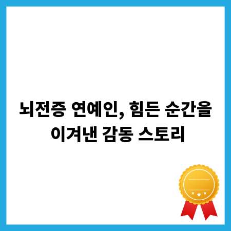 뇌전증 연예인, 힘든 순간을 이겨낸 감동 스토리
