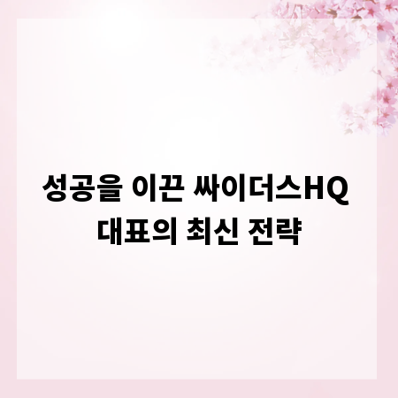성공을 이끈 싸이더스HQ 대표의 최신 전략