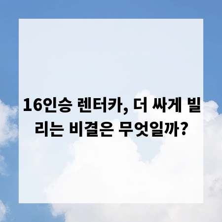 16인승 렌터카, 더 싸게 빌리는 비결은 무엇일까?