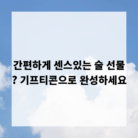 간편하게 센스있는 술 선물? 기프티콘으로 완성하세요