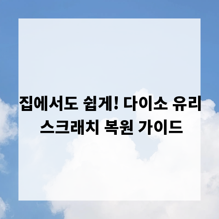 집에서도 쉽게! 다이소 유리 스크래치 복원 가이드