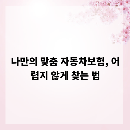 나만의 맞춤 자동차보험, 어렵지 않게 찾는 법