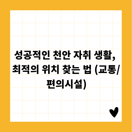 성공적인 천안 자취 생활, 최적의 위치 찾는 법 (교통/편의시설)