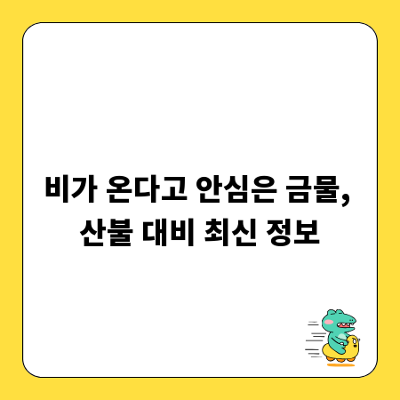 비가 온다고 안심은 금물, 산불 대비 최신 정보