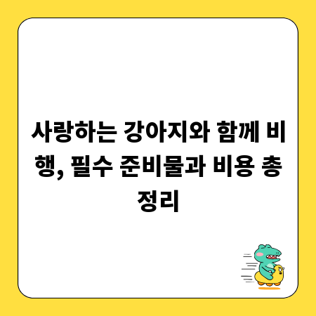 사랑하는 강아지와 함께 비행, 필수 준비물과 비용 총정리