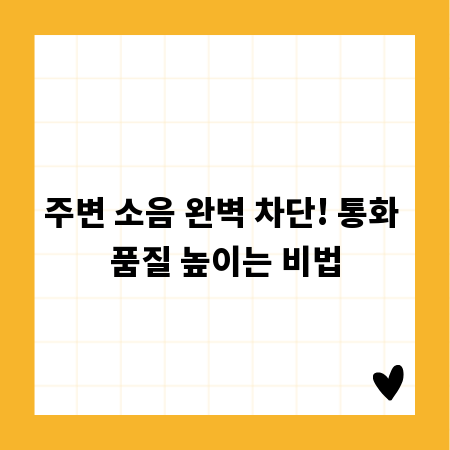 주변 소음 완벽 차단! 통화 품질 높이는 비법