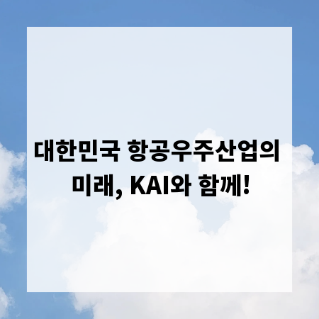 대한민국 항공우주산업의 미래, KAI와 함께!